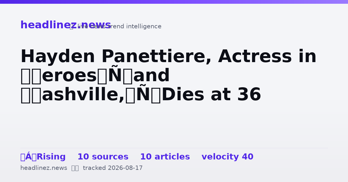 Visual summary for Hayden Panettiere, Actress in ‘Heroes’ and ‘Nashville,’ Dies at 36