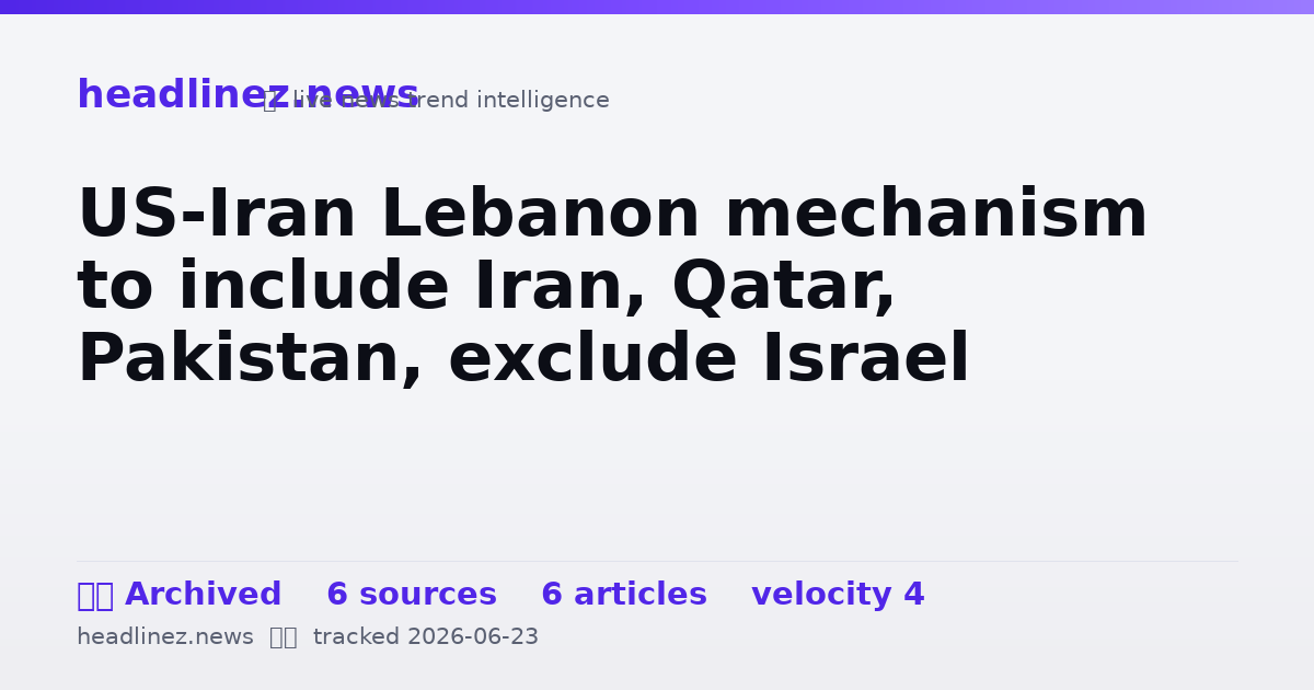 Visual summary for US-Iran Lebanon mechanism to include Iran, Qatar, Pakistan, exclude Israel