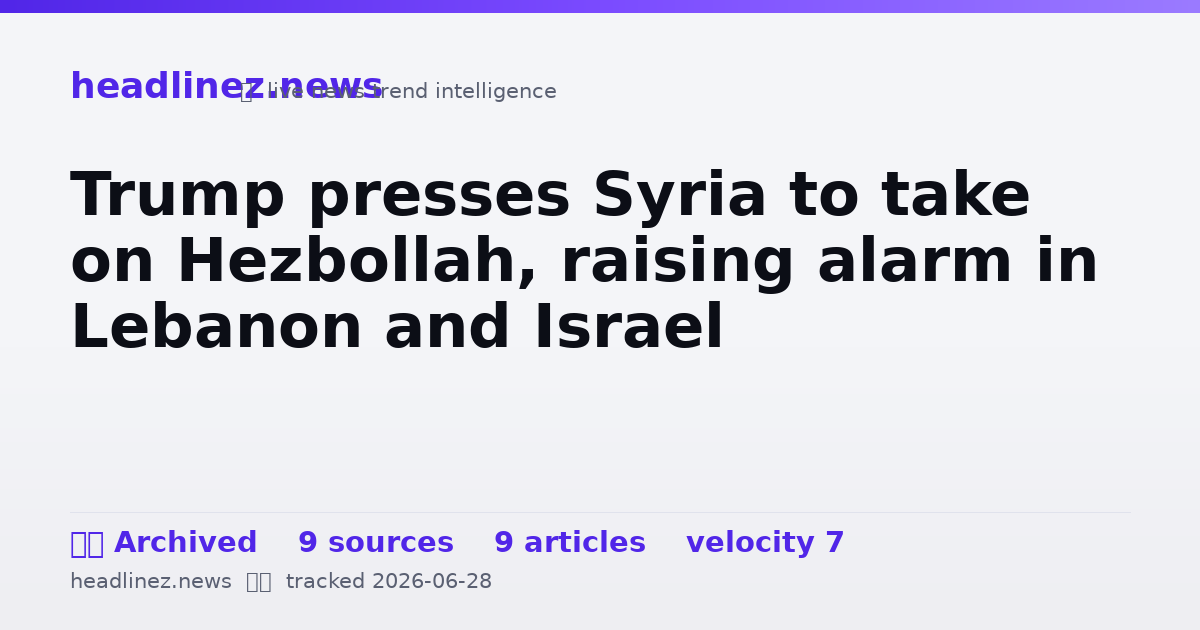Visual summary for Trump presses Syria to take on Hezbollah, raising alarm in Lebanon and Israel