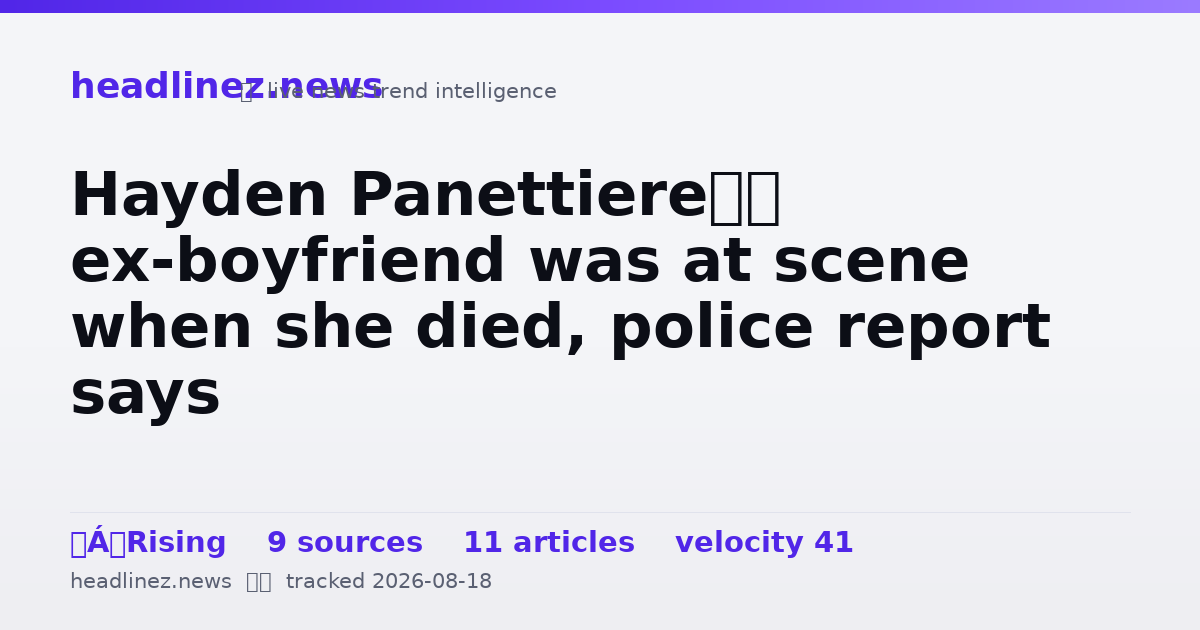 Visual summary for Hayden Panettiere’s ex-boyfriend was at scene when she died, police report says