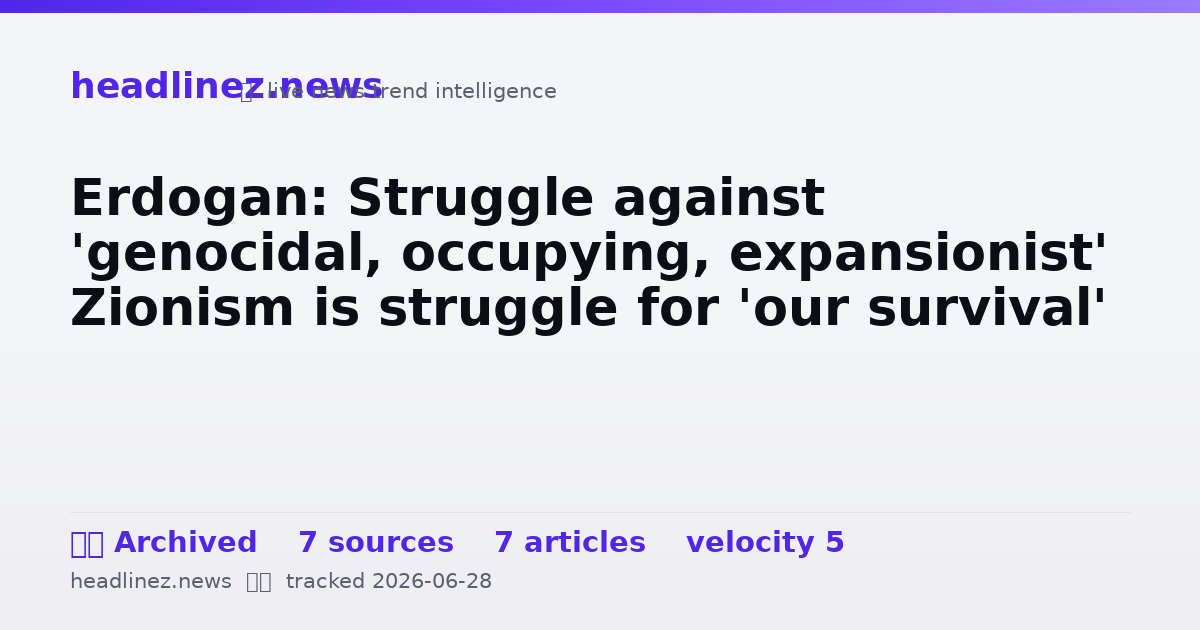 Visual summary for Erdogan: Struggle against 'genocidal, occupying, expansionist' Zionism is struggle for 'our survival'