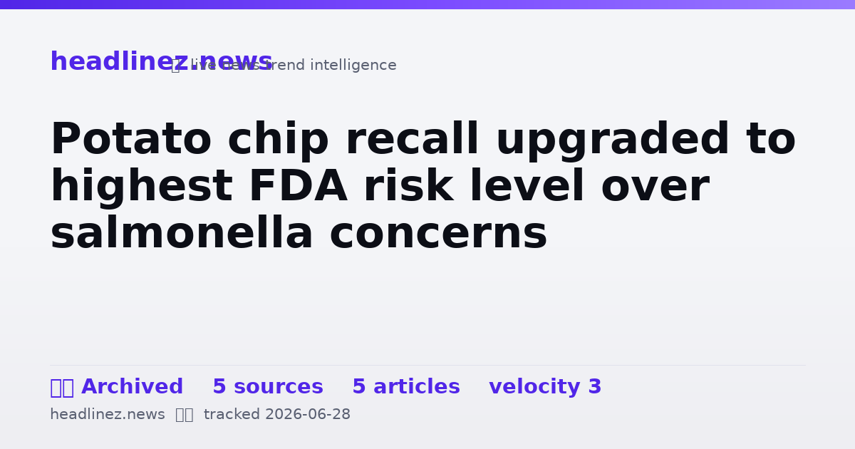 Visual summary for Potato chip recall upgraded to highest FDA risk level over salmonella concerns