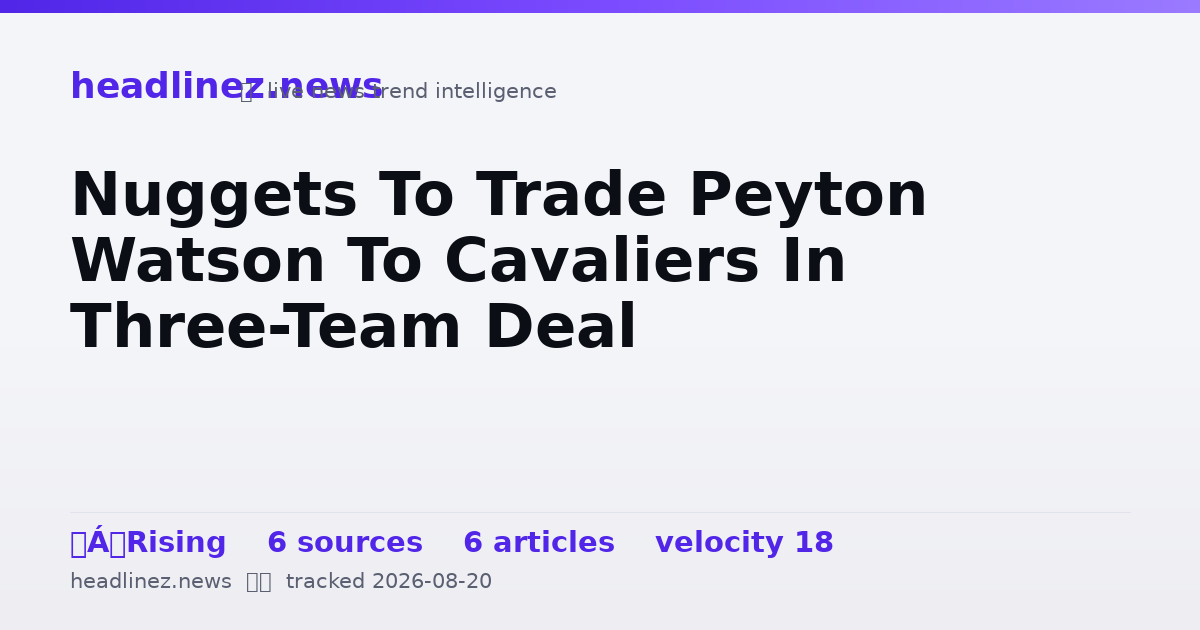 Visual summary for Nuggets To Trade Peyton Watson To Cavaliers In Three-Team Deal