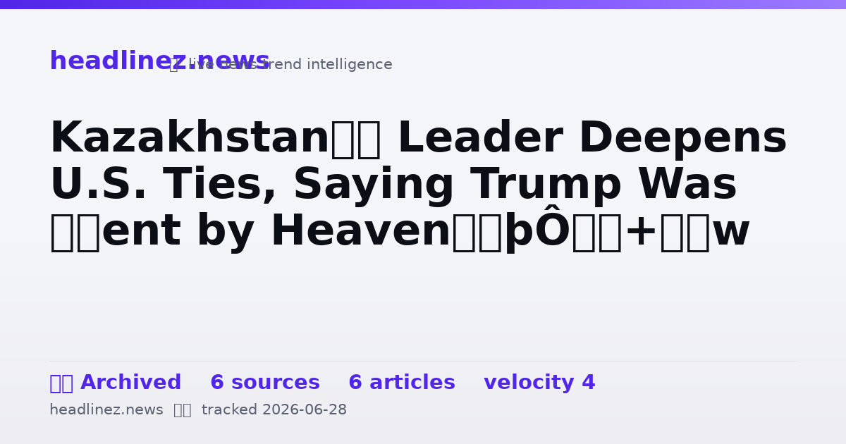 Visual summary for Kazakhstan’s Leader Deepens U.S. Ties, Saying Trump Was ‘Sent by Heaven’