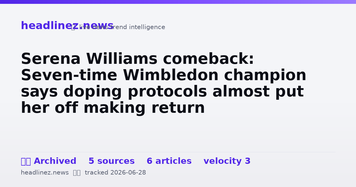 Visual summary for Serena Williams comeback: Seven-time Wimbledon champion says doping protocols almost put her off making return