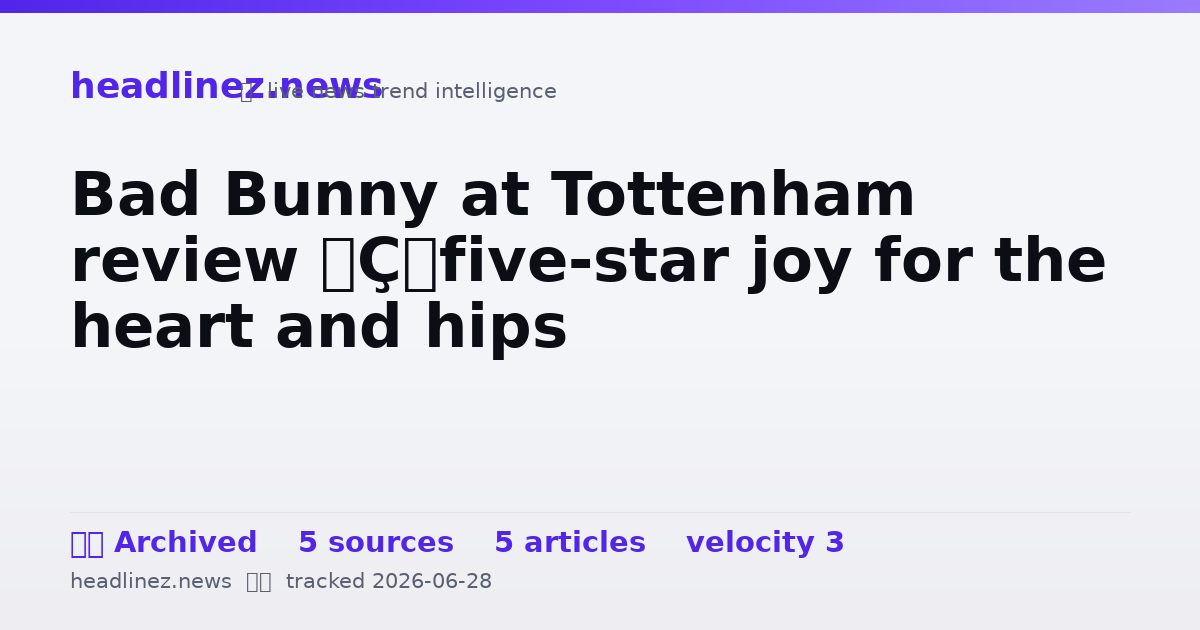 Visual summary for Bad Bunny at Tottenham review — five-star joy for the heart and hips