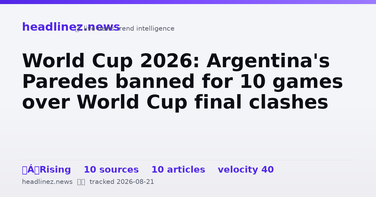 Visual summary for World Cup 2026: Argentina's Paredes banned for 10 games over World Cup final clashes