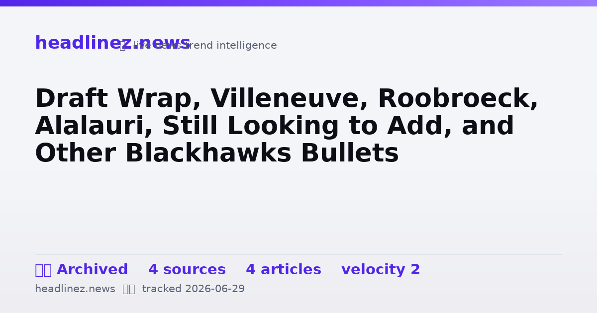 Visual summary for Draft Wrap, Villeneuve, Roobroeck, Alalauri, Still Looking to Add, and Other Blackhawks Bullets