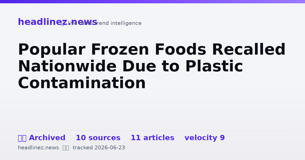 Visual summary for Popular Frozen Foods Recalled Nationwide Due to Plastic Contamination