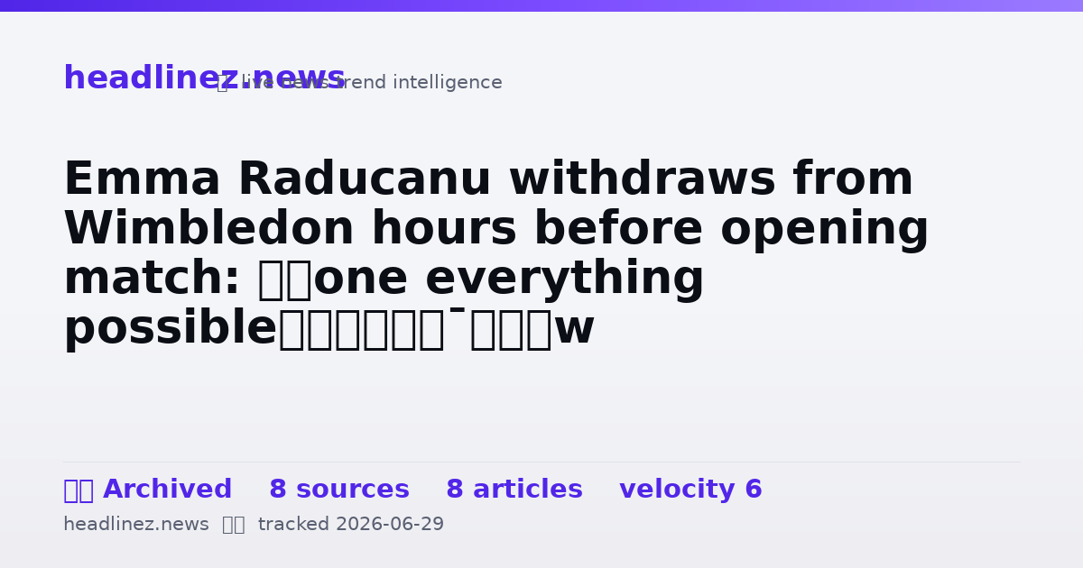 Visual summary for Emma Raducanu withdraws from Wimbledon hours before opening match: ‘Done everything possible’