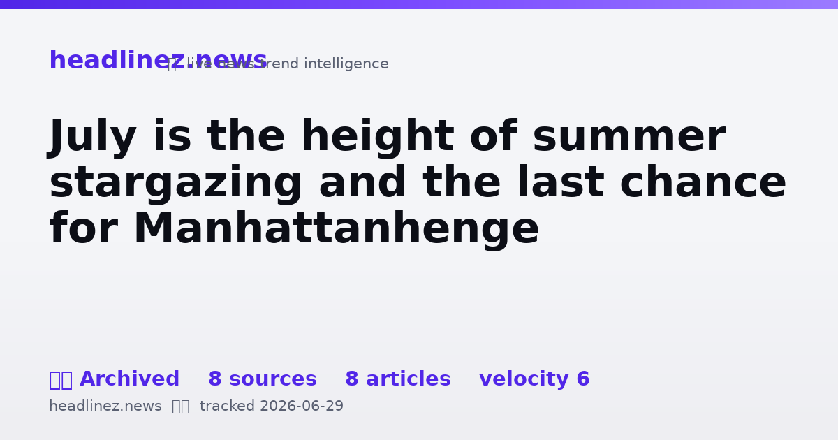 Visual summary for July is the height of summer stargazing and the last chance for Manhattanhenge