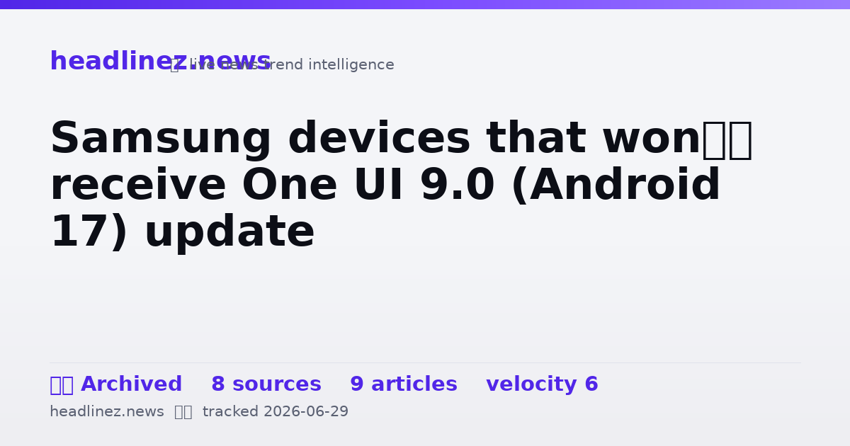 Visual summary for Samsung devices that won’t receive One UI 9.0 (Android 17) update