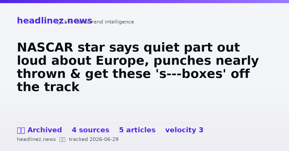 Visual summary for NASCAR star says quiet part out loud about Europe, punches nearly thrown & get these 's---boxes' off the track