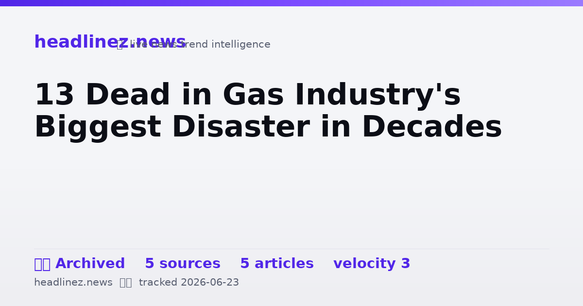 Visual summary for 13 Dead in Gas Industry's Biggest Disaster in Decades