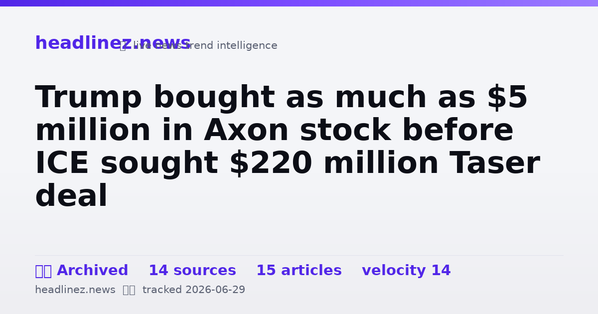 Visual summary for Trump bought as much as $5 million in Axon stock before ICE sought $220 million Taser deal