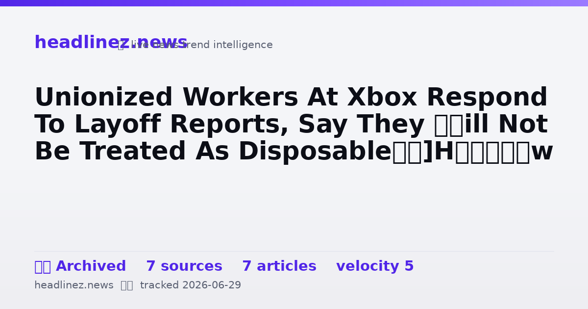 Visual summary for Unionized Workers At Xbox Respond To Layoff Reports, Say They ‘Will Not Be Treated As Disposable’