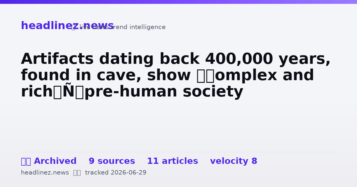 Visual summary for Artifacts dating back 400,000 years, found in cave, show ‘complex and rich’ pre-human society