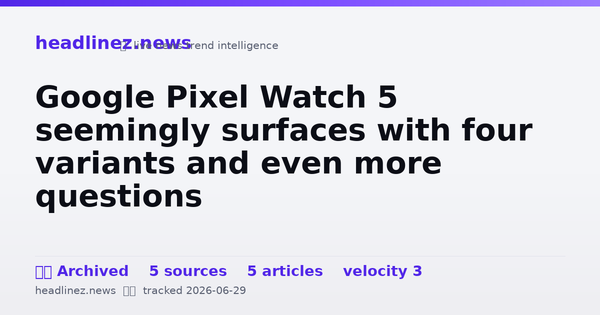 Visual summary for Google Pixel Watch 5 seemingly surfaces with four variants and even more questions