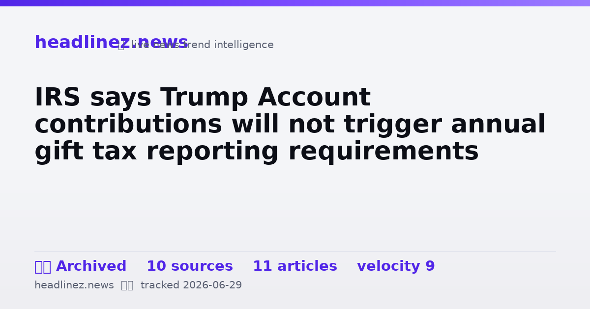 Visual summary for IRS says Trump Account contributions will not trigger annual gift tax reporting requirements