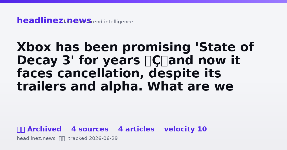 Visual summary for Xbox has been promising 'State of Decay 3' for years — and now it faces cancellation, despite its trailers and alpha. What are we even doing here?