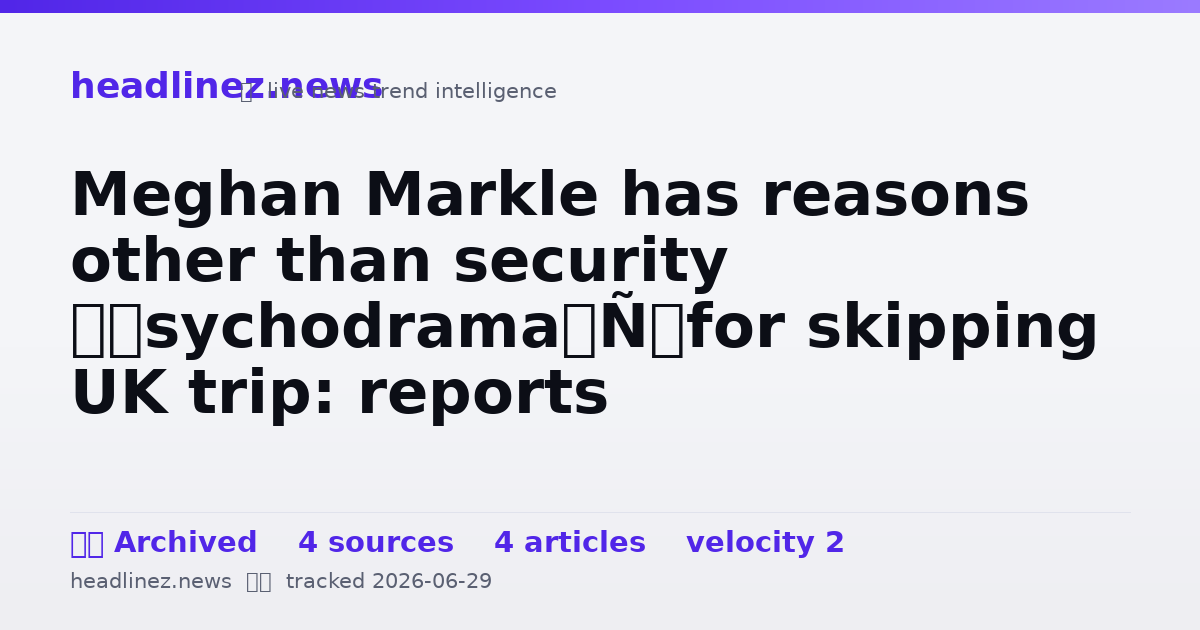 Visual summary for Meghan Markle has reasons other than security ‘psychodrama’ for skipping UK trip: reports