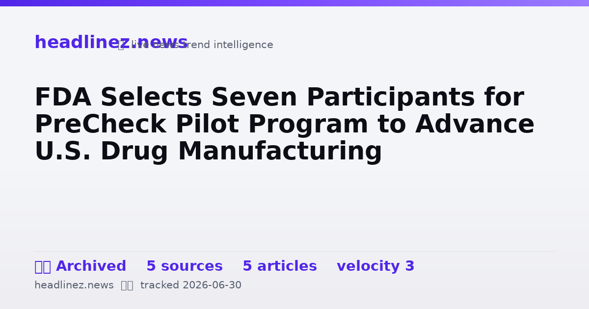Visual summary for FDA Selects Seven Participants for PreCheck Pilot Program to Advance U.S. Drug Manufacturing