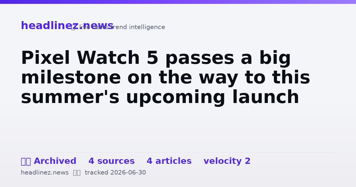 Visual summary for Pixel Watch 5 passes a big milestone on the way to this summer's upcoming launch