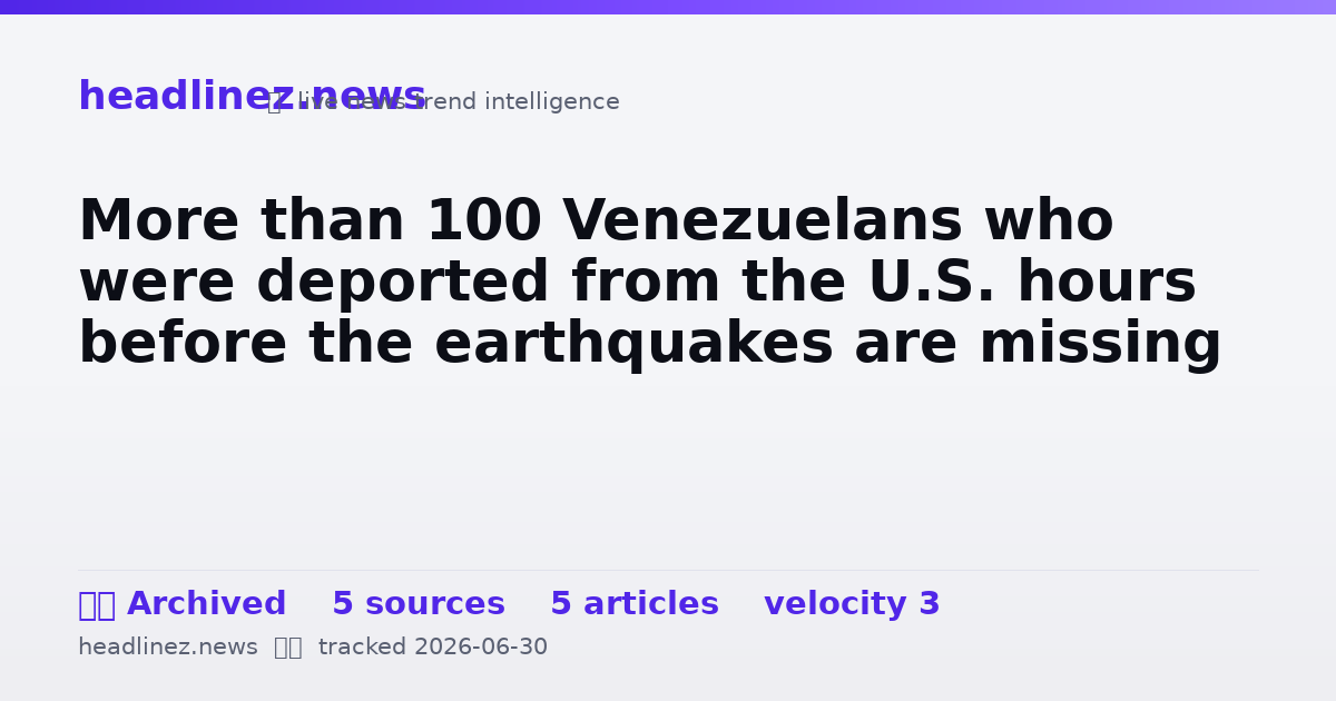 Visual summary for More than 100 Venezuelans who were deported from the U.S. hours before the earthquakes are missing