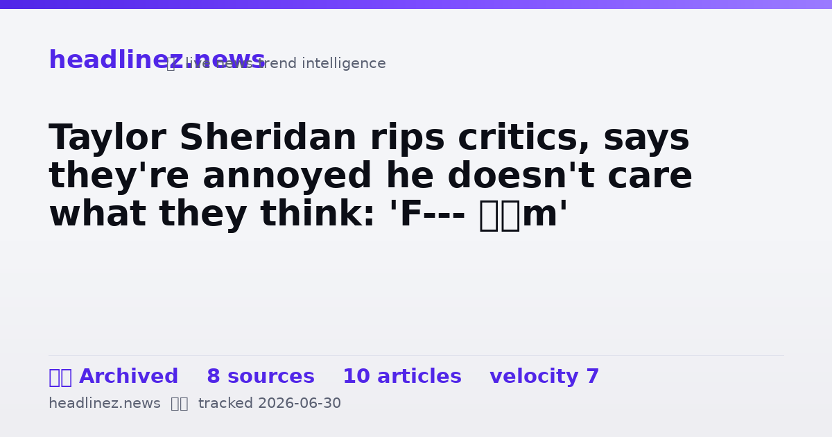 Visual summary for Taylor Sheridan rips critics, says they're annoyed he doesn't care what they think: 'F--- ’em'