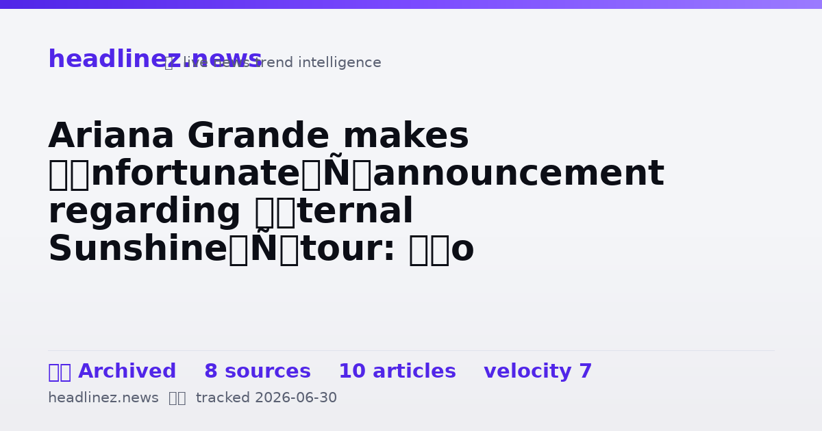Visual summary for Ariana Grande makes ‘unfortunate’ announcement regarding ‘Eternal Sunshine’ tour: ‘So sorry’