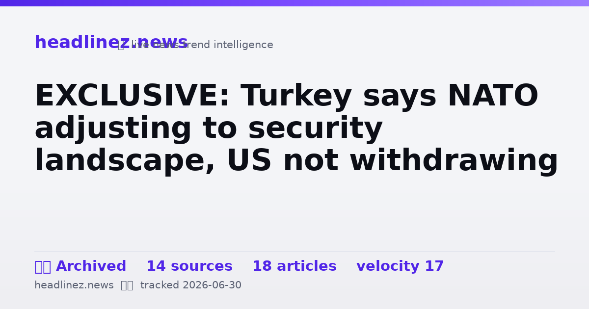 Visual summary for EXCLUSIVE: Turkey says NATO adjusting to security landscape, US not withdrawing