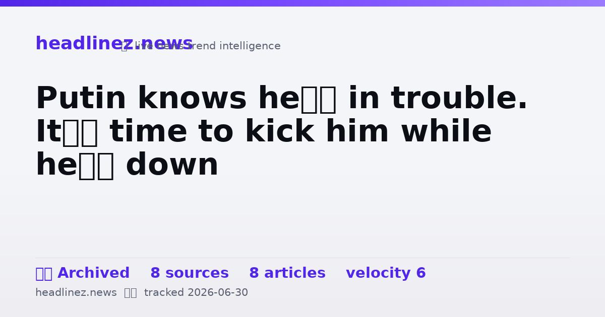 Visual summary for Putin knows he’s in trouble. It’s time to kick him while he’s down