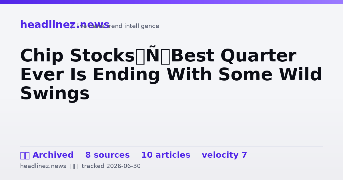 Visual summary for Chip Stocks’ Best Quarter Ever Is Ending With Some Wild Swings