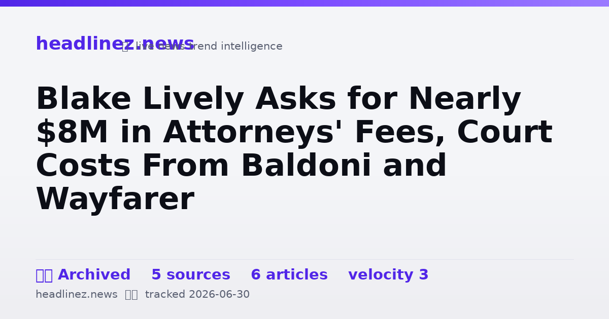 Visual summary for Blake Lively Asks for Nearly $8M in Attorneys' Fees, Court Costs From Baldoni and Wayfarer