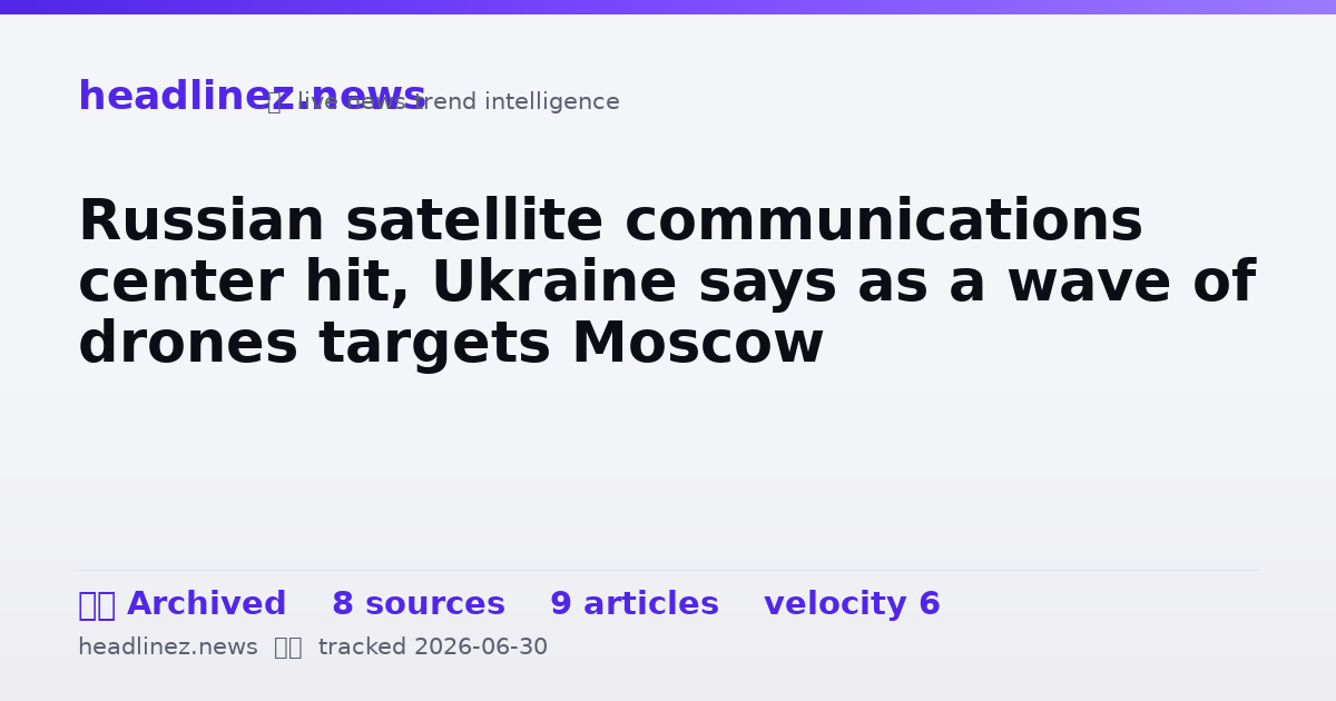 Visual summary for Russian satellite communications center hit, Ukraine says as a wave of drones targets Moscow