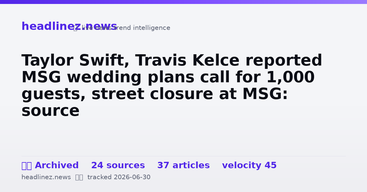 Visual summary for Taylor Swift, Travis Kelce reported MSG wedding plans call for 1,000 guests, street closure at MSG: source