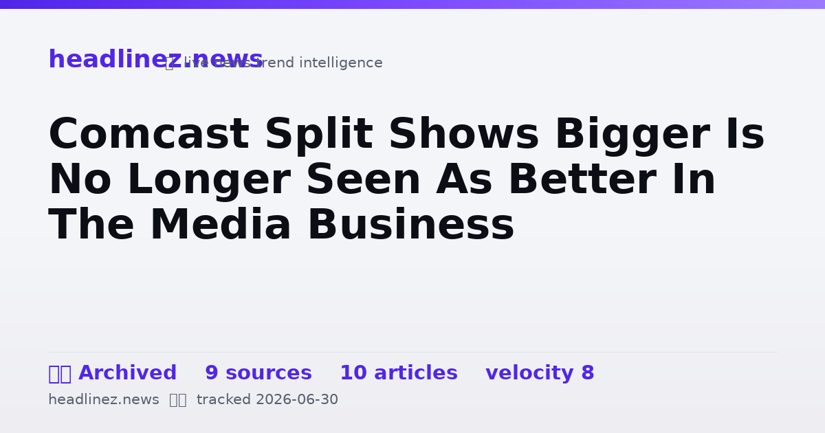 Visual summary for Comcast Split Shows Bigger Is No Longer Seen As Better In The Media Business