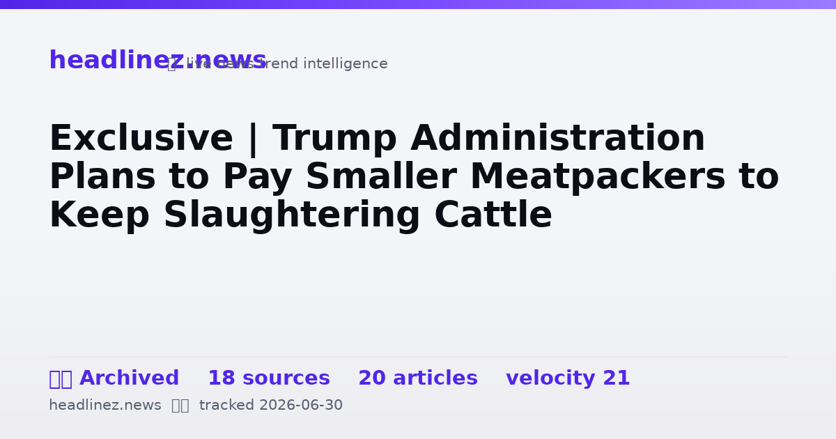 Visual summary for Exclusive | Trump Administration Plans to Pay Smaller Meatpackers to Keep Slaughtering Cattle