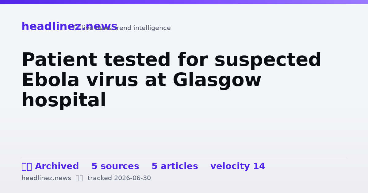Visual summary for Patient tested for suspected Ebola virus at Glasgow hospital