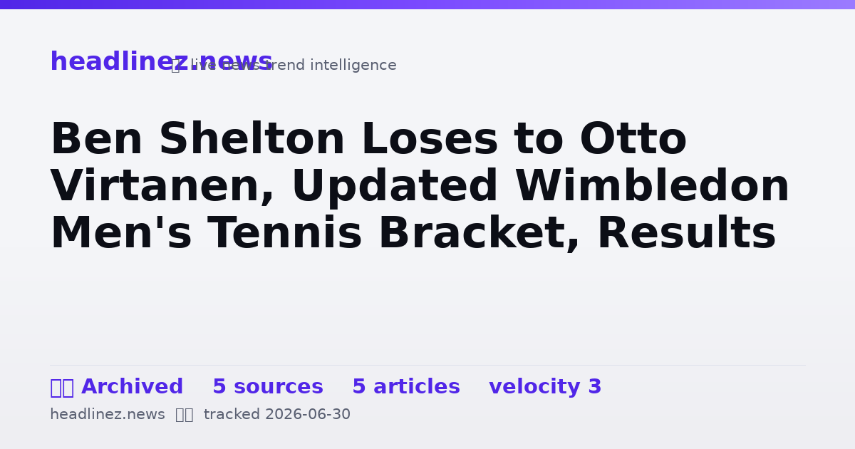 Visual summary for Ben Shelton Loses to Otto Virtanen, Updated Wimbledon Men's Tennis Bracket, Results