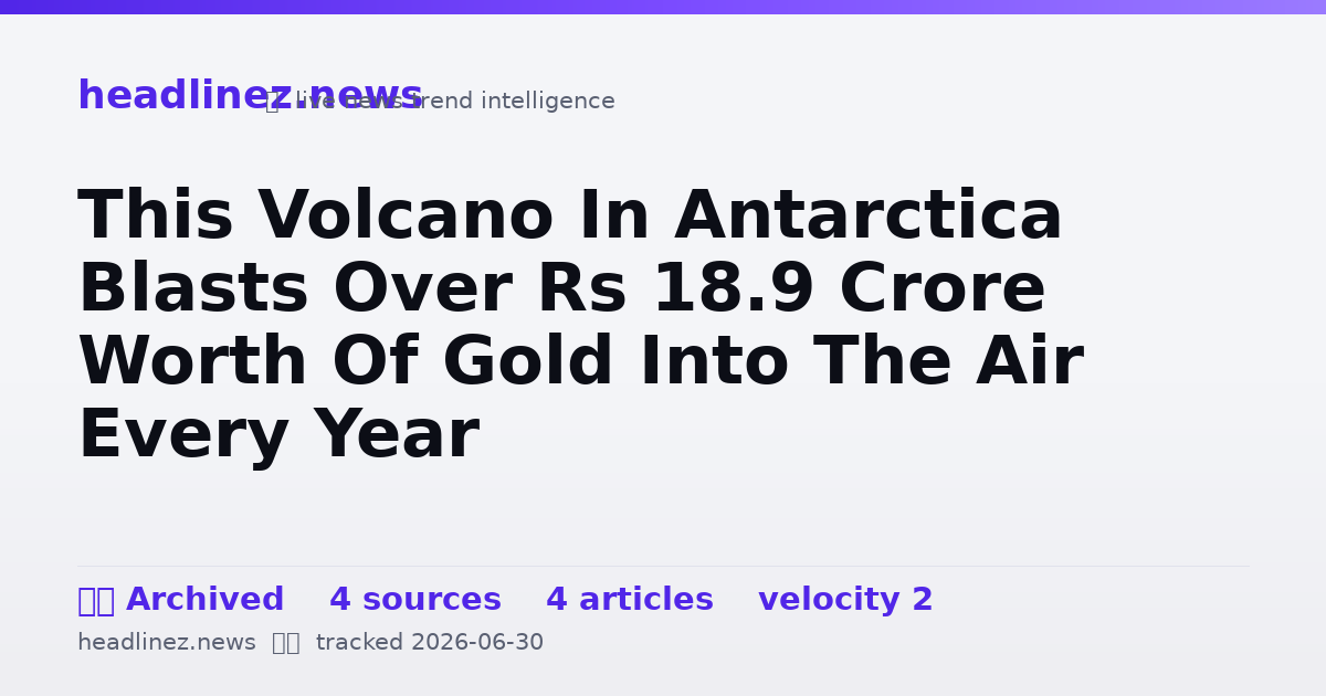 Visual summary for This Volcano In Antarctica Blasts Over Rs 18.9 Crore Worth Of Gold Into The Air Every Year