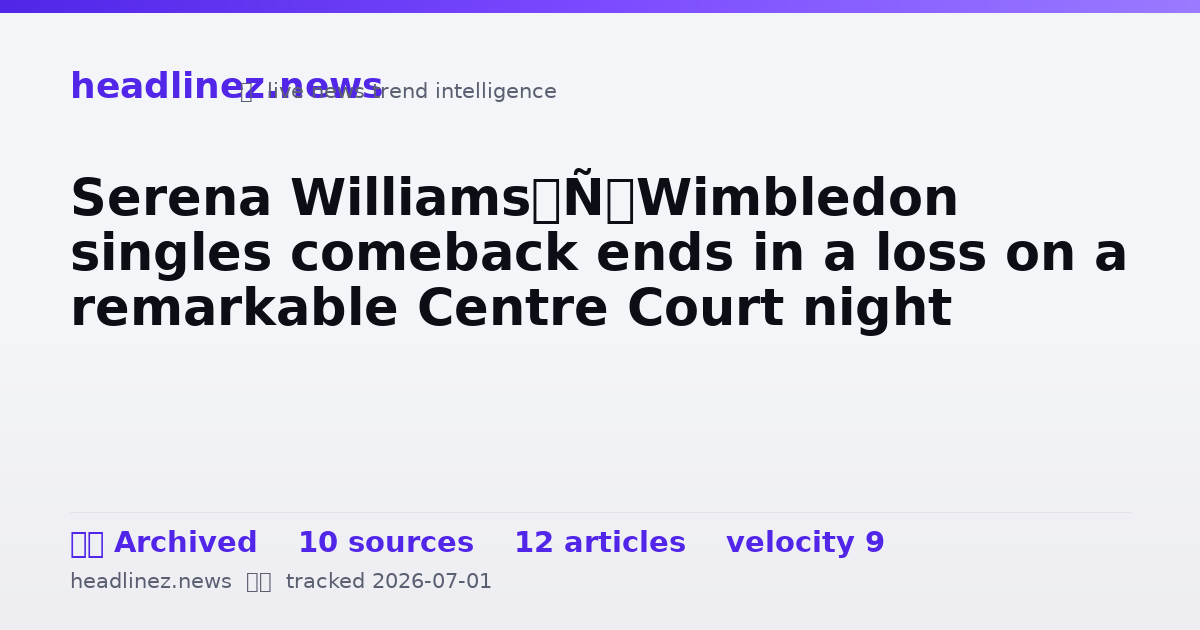 Visual summary for Serena Williams’ Wimbledon singles comeback ends in a loss on a remarkable Centre Court night