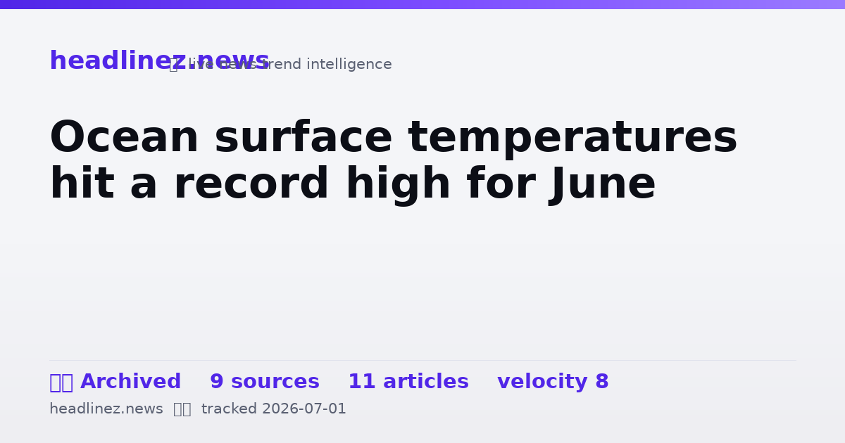 Visual summary for Ocean surface temperatures hit a record high for June