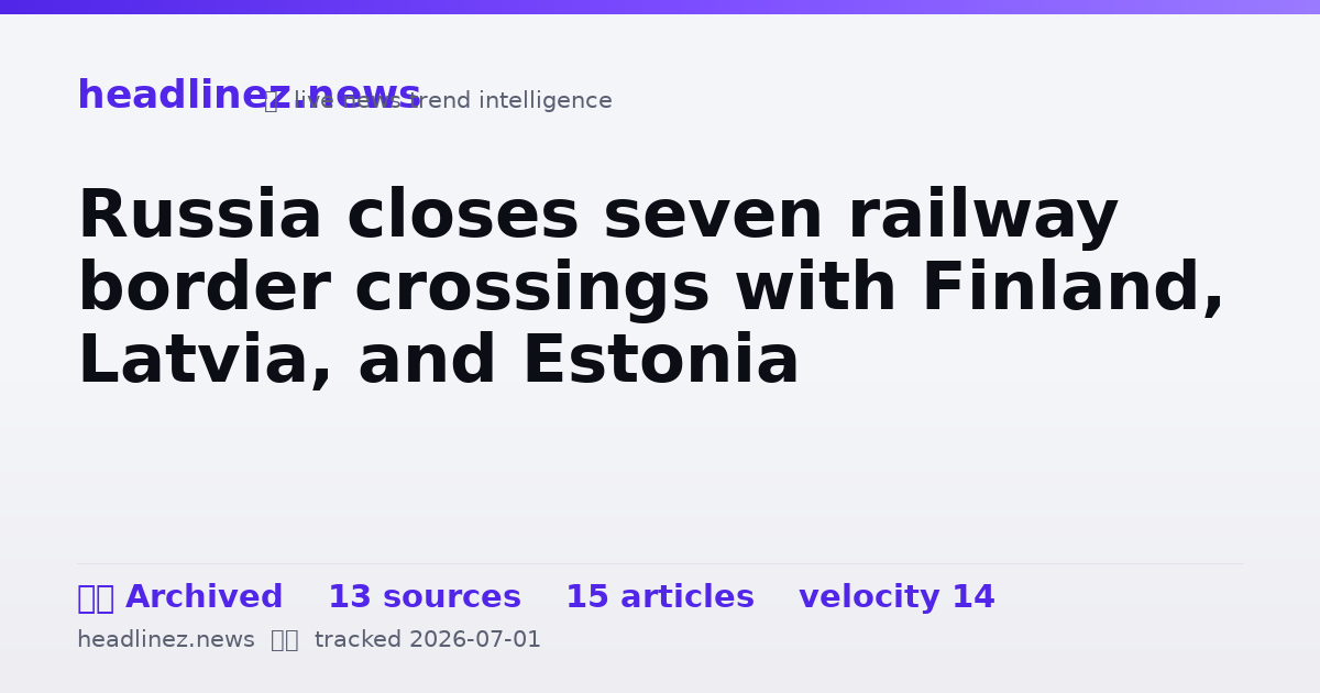 Visual summary for Russia closes seven railway border crossings with Finland, Latvia, and Estonia