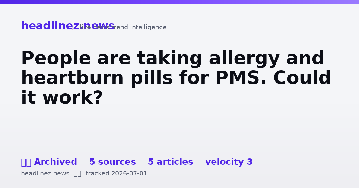 Visual summary for People are taking allergy and heartburn pills for PMS. Could it work?