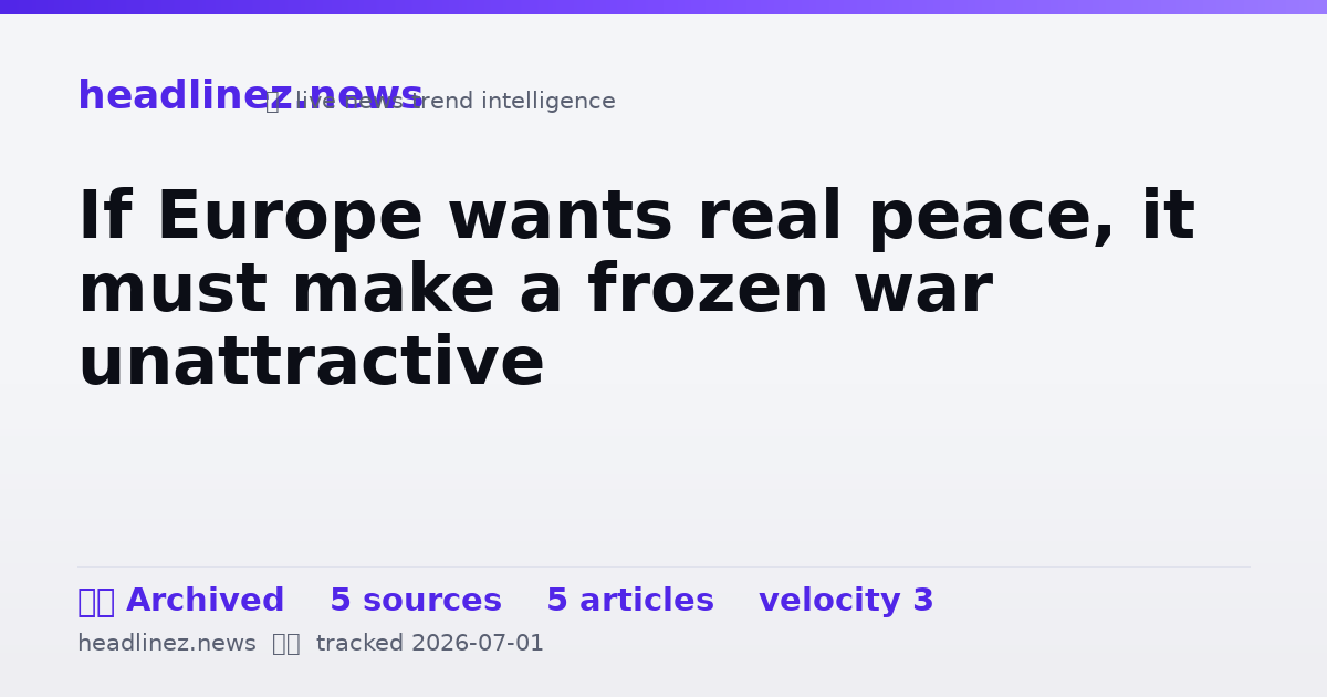 Visual summary for If Europe wants real peace, it must make a frozen war unattractive