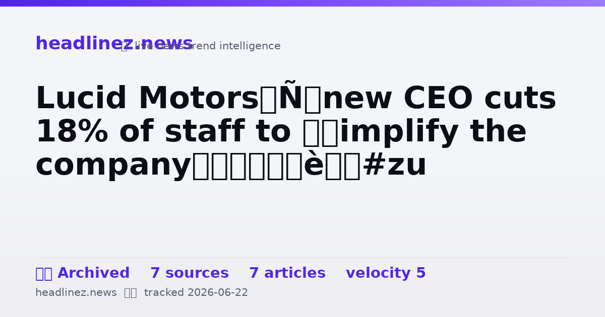 Visual summary for Lucid Motors’ new CEO cuts 18% of staff to ‘simplify the company’