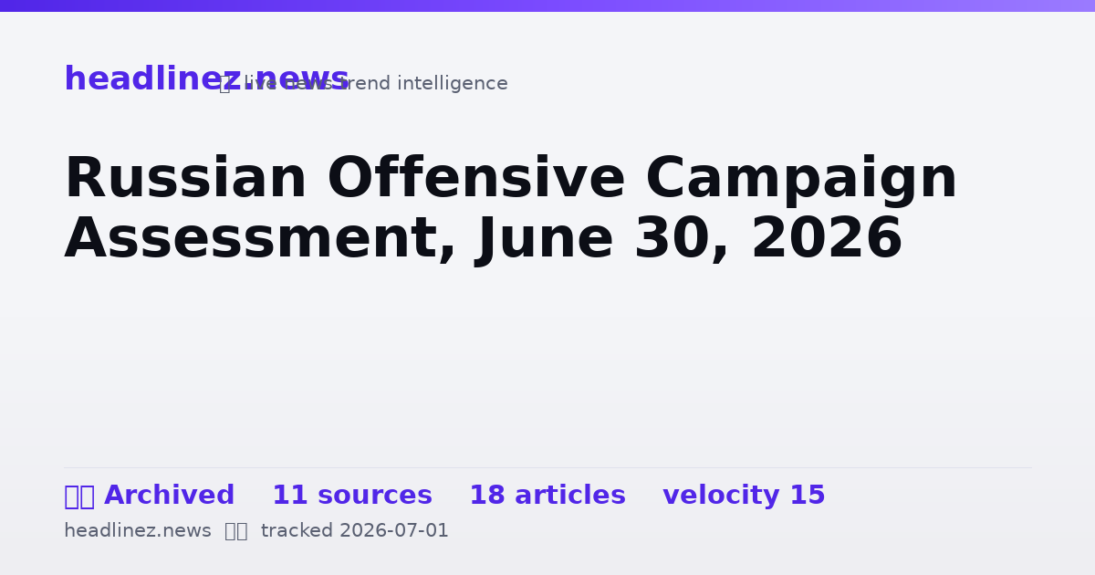 Visual summary for Russian Offensive Campaign Assessment, June 30, 2026