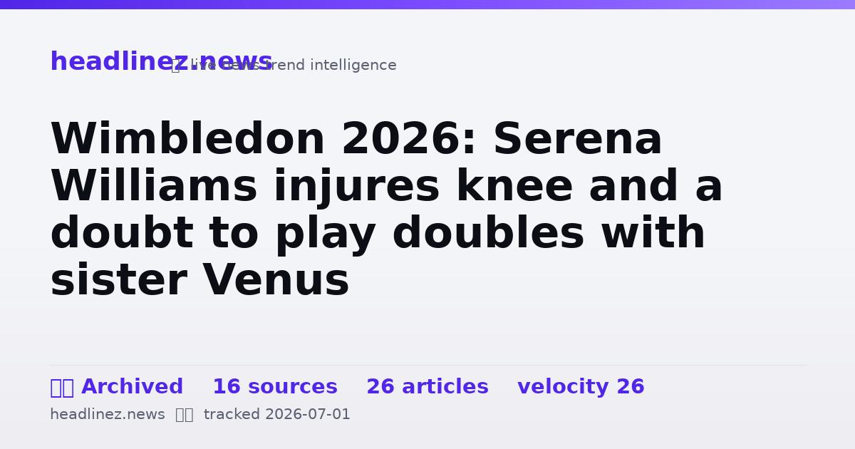 Visual summary for Wimbledon 2026: Serena Williams injures knee and a doubt to play doubles with sister Venus