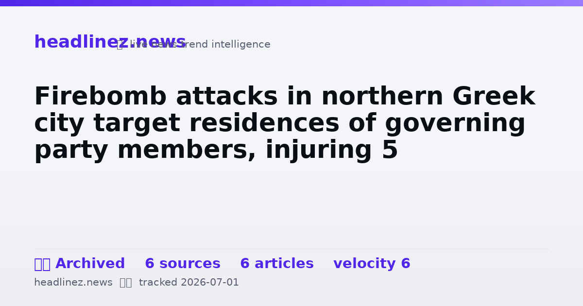 Visual summary for Firebomb attacks in northern Greek city target residences of governing party members, injuring 5
